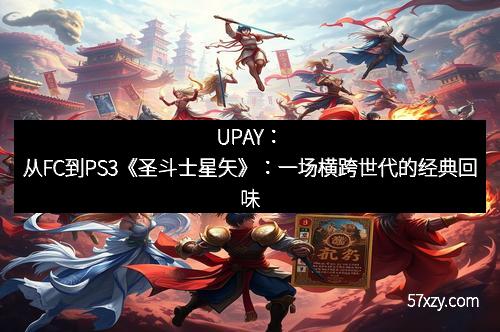 UPAY：从FC到PS3《圣斗士星矢》：一场横跨世代的经典回味